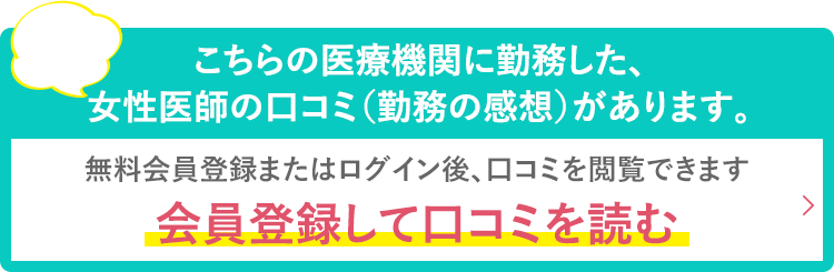 こちらの医療機関に勤務した、女性医師の口コミ（勤務の感想）があります。無料会員登録またはログイン後、口コミを閲覧できます【会員登録して口コミを読む】